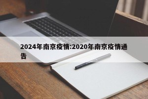 2024年南京疫情:2020年南京疫情通告