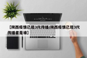 【陕西疫情已现3代传播/陕西疫情已现3代传播者是谁】