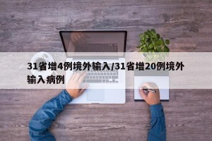 31省增4例境外输入/31省增20例境外输入病例