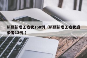 新疆新增无症状168例（新疆新增无症状感染者13例!）