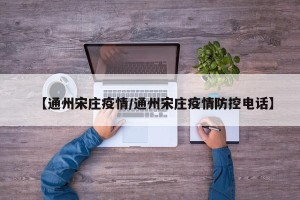 【通州宋庄疫情/通州宋庄疫情防控电话】