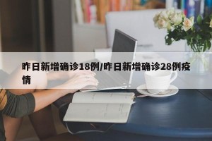 昨日新增确诊18例/昨日新增确诊28例疫情