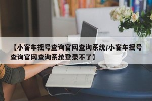 【小客车摇号查询官网查询系统/小客车摇号查询官网查询系统登录不了】