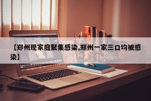 【郑州现家庭聚集感染,郑州一家三口均被感染】