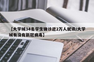 【大学城34名学生确诊近2万人就读/大学城有没有新冠病毒】