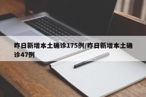昨日新增本土确诊175例/昨日新增本土确诊47例