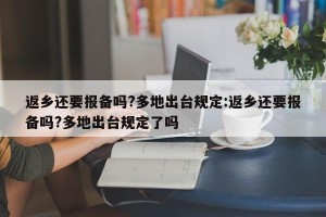 返乡还要报备吗?多地出台规定:返乡还要报备吗?多地出台规定了吗