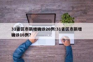31省区市新增确诊26例:31省区市新增确诊16例?