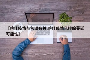 【喀什疫情与气温有关,喀什疫情已排除蔓延可能性】