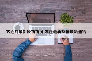 大连的最新疫情情况:大连最新疫情最新通告