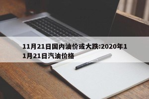 11月21日国内油价或大跌:2020年11月21日汽油价格