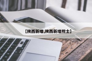 【陕西新增,陕西新增院士】