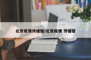 北京疫情传播链/北京疫情 传播链