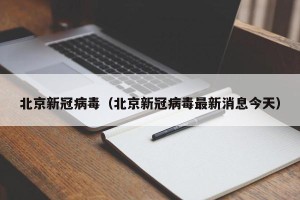 北京新冠病毒（北京新冠病毒最新消息今天）