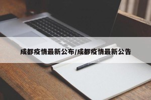 成都疫情最新公布/成都疫情最新公告