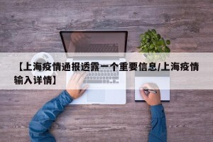 【上海疫情通报透露一个重要信息/上海疫情输入详情】