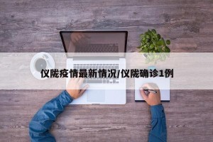 仪陇疫情最新情况/仪陇确诊1例