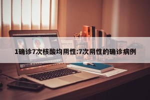 1确诊7次核酸均阴性:7次阴性的确诊病例