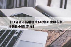 【31省区市新增确诊44例/31省区市新增确诊44例 新闻】