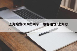 上海始发G10次列车一旅客阳性:上海g16