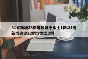 31省新增23例确诊其中本土1例:31省新增确诊22例含本土2例